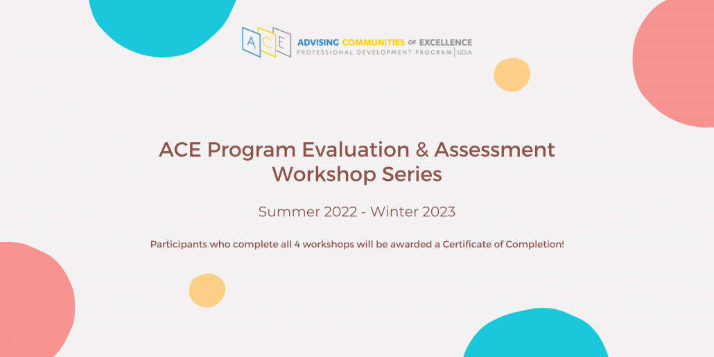 ACE Program Evaluation & Assessment Series Banner Summer 2022 - Winter 2023 Participants who complete all 4 workshops will be awarded a Certificate of Completion!